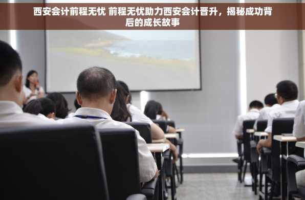 西安会计前程无忧 前程无忧助力西安会计晋升，揭秘成功背后的成长故事