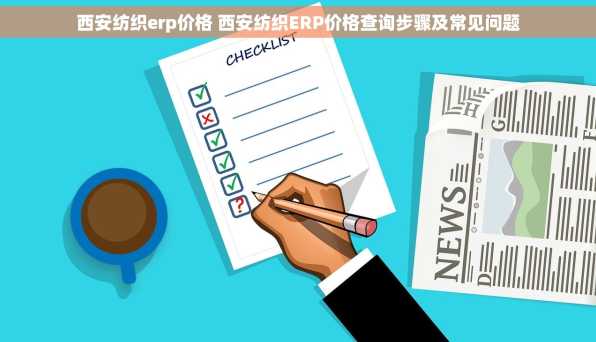 西安纺织erp价格 西安纺织ERP价格查询步骤及常见问题