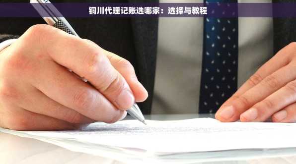 铜川代理记账选哪家：选择与教程