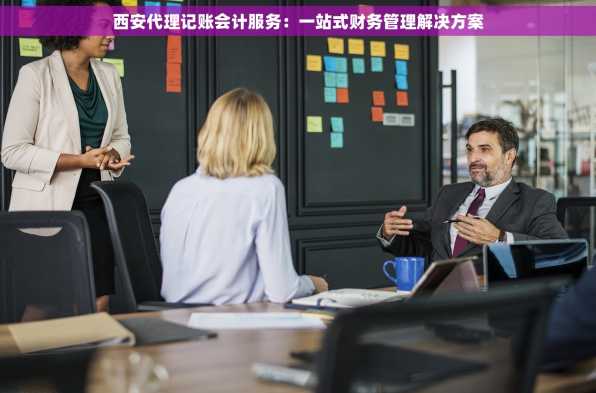 西安代理记账会计服务：一站式财务管理解决方案