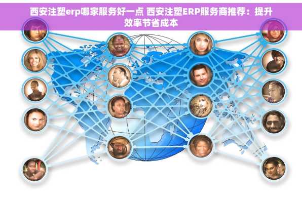 西安注塑erp哪家服务好一点 西安注塑ERP服务商推荐：提升效率节省成本