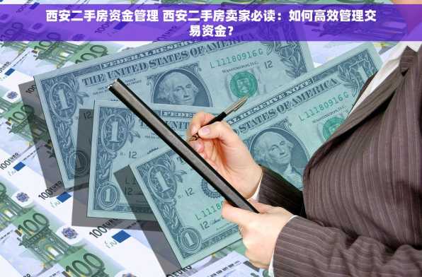 西安二手房资金管理 西安二手房卖家必读：如何高效管理交易资金？