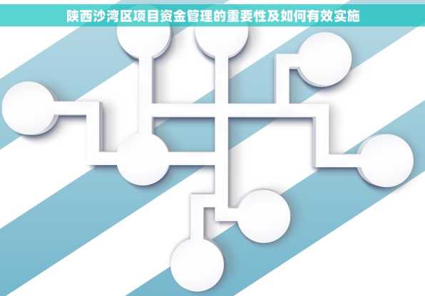 陕西沙湾区项目资金管理的重要性及如何有效实施