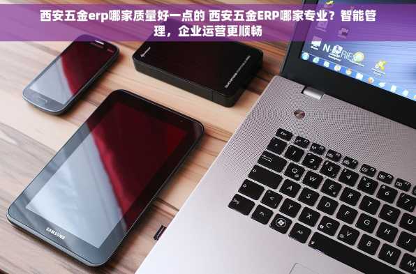 西安五金erp哪家质量好一点的 西安五金ERP哪家专业？智能管理，企业运营更顺畅