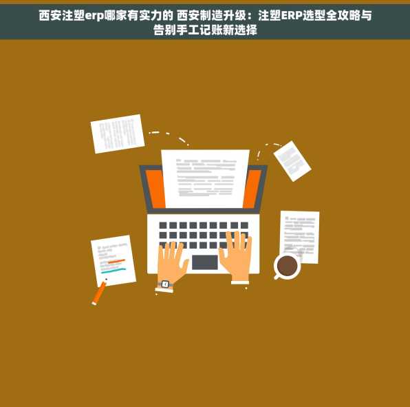 西安注塑erp哪家有实力的 西安制造升级：注塑ERP选型全攻略与告别手工记账新选择