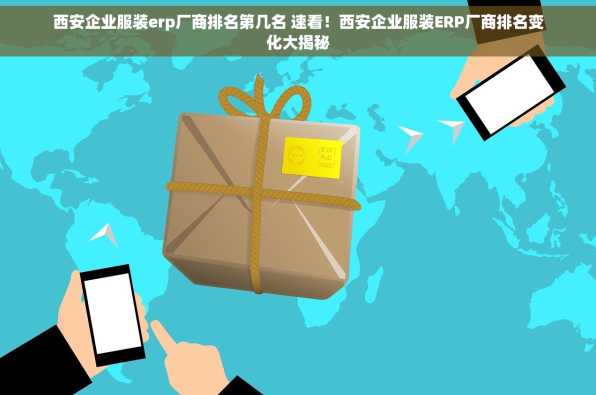 西安企业服装erp厂商排名第几名 速看！西安企业服装ERP厂商排名变化大揭秘