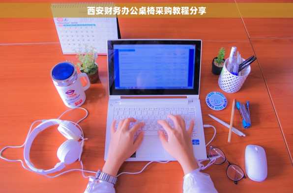 西安财务办公桌椅采购教程分享