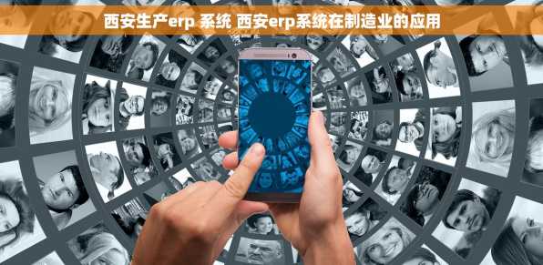西安生产erp 系统 西安erp系统在制造业的应用