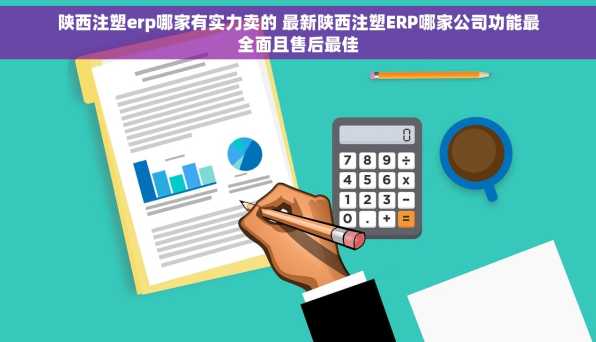 陕西注塑erp哪家有实力卖的 最新陕西注塑ERP哪家公司功能最全面且售后最佳