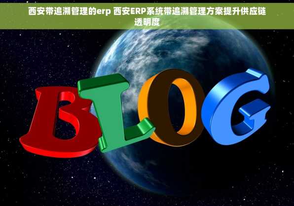 西安带追溯管理的erp 西安ERP系统带追溯管理方案提升供应链透明度
