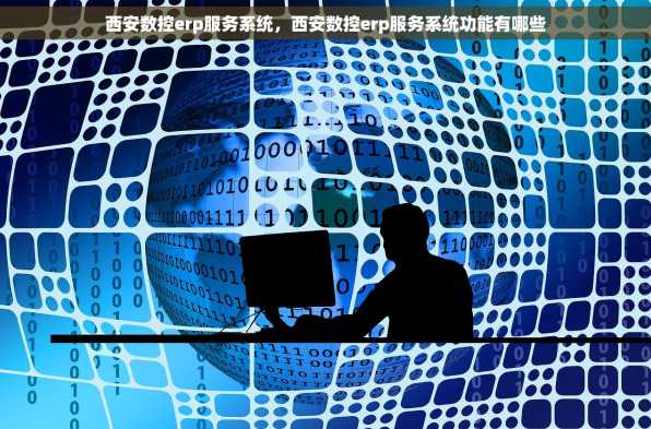 西安数控erp服务系统，西安数控erp服务系统功能有哪些