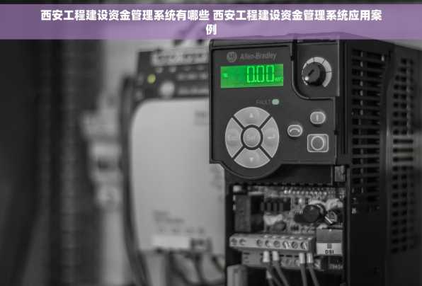 西安工程建设资金管理系统有哪些 西安工程建设资金管理系统应用案例