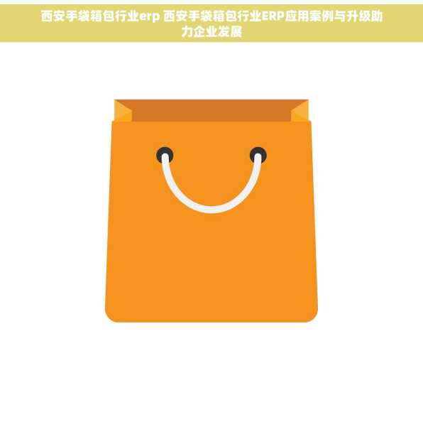 西安手袋箱包行业erp 西安手袋箱包行业ERP应用案例与升级助力企业发展