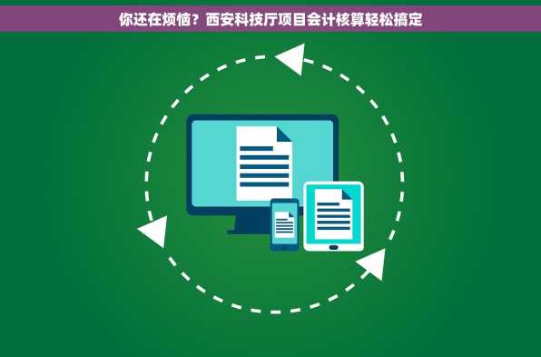 你还在烦恼？西安科技厅项目会计核算轻松搞定