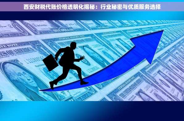 西安财税代账价格透明化揭秘：行业秘密与优质服务选择