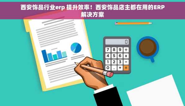 西安饰品行业erp 提升效率！西安饰品店主都在用的ERP解决方案