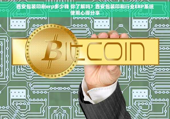 西安包装印刷erp多少钱 你了解吗？西安包装印刷行业ERP系统使用心得分享