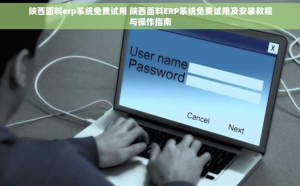 陕西面料erp系统免费试用 陕西面料ERP系统免费试用及安装教程与操作指南