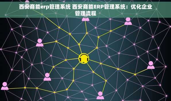 西安商能erp管理系统 西安商能ERP管理系统：优化企业管理流程