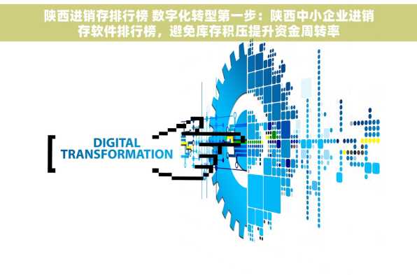 陕西进销存排行榜 数字化转型第一步：陕西中小企业进销存软件排行榜，避免库存积压提升资金周转率