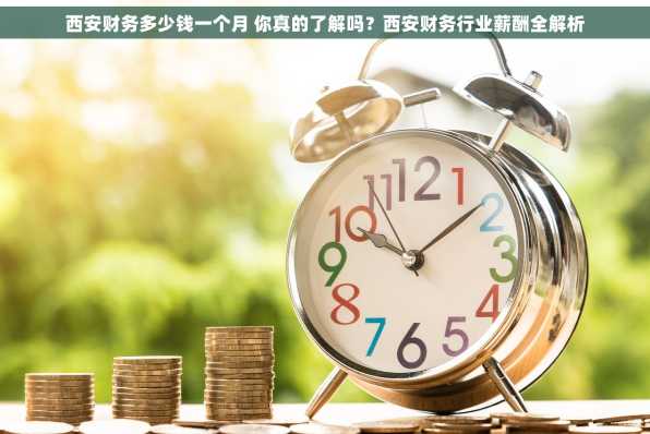 西安财务多少钱一个月 你真的了解吗？西安财务行业薪酬全解析