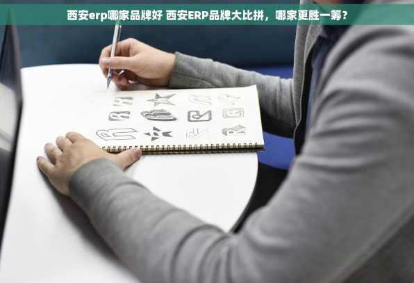 西安erp哪家品牌好 西安ERP品牌大比拼，哪家更胜一筹？