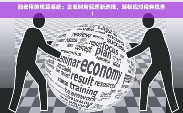 西安用的核算系统：企业财务管理新选择，轻松应对税务检查！
