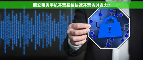 西安税务手机开票系统快速开票省时省力？