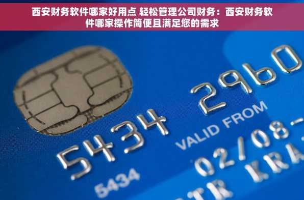 西安财务软件哪家好用点 轻松管理公司财务：西安财务软件哪家操作简便且满足您的需求