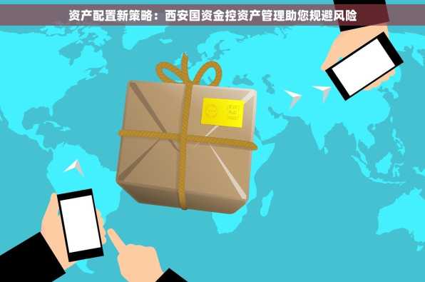 资产配置新策略：西安国资金控资产管理助您规避风险