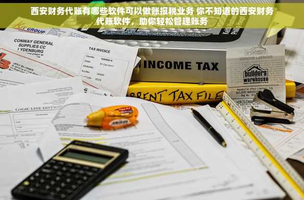 西安财务代账有哪些软件可以做账报税业务 你不知道的西安财务代账软件，助你轻松管理账务