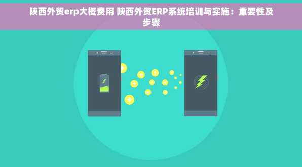 陕西外贸erp大概费用 陕西外贸ERP系统培训与实施：重要性及步骤