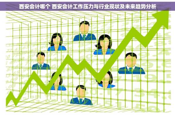 西安会计哪个 西安会计工作压力与行业现状及未来趋势分析