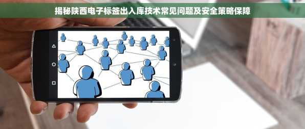 揭秘陕西电子标签出入库技术常见问题及安全策略保障