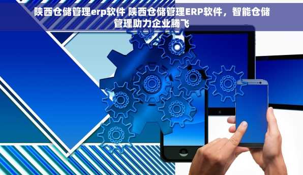 陕西仓储管理erp软件 陕西仓储管理ERP软件，智能仓储管理助力企业腾飞