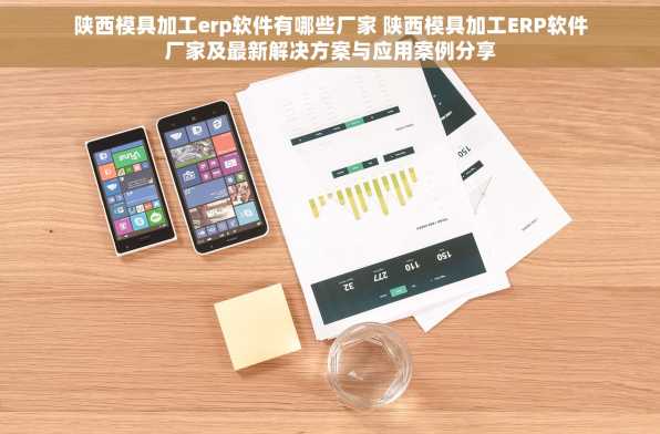 陕西模具加工erp软件有哪些厂家 陕西模具加工ERP软件厂家及最新解决方案与应用案例分享