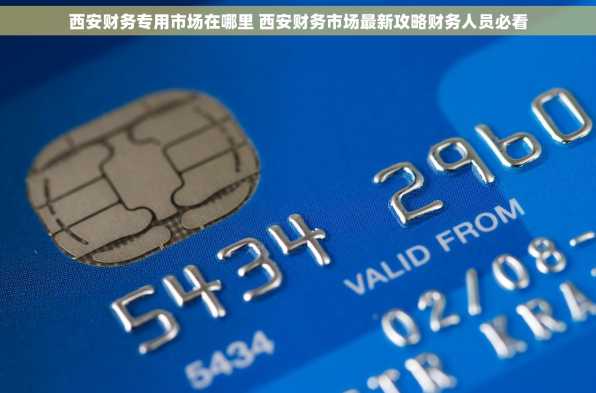 西安财务专用市场在哪里 西安财务市场最新攻略财务人员必看