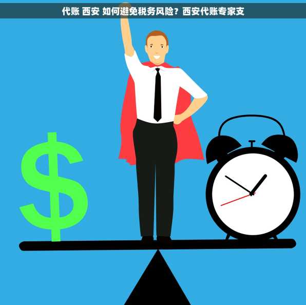 代账 西安 如何避免税务风险？西安代账专家支