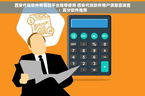 西安代账软件有哪些平台推荐使用 西安代账软件用户满意度调查：高分软件推荐