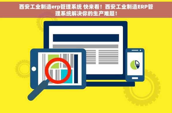 西安工业制造erp管理系统 快来看！西安工业制造ERP管理系统解决你的生产难题！
