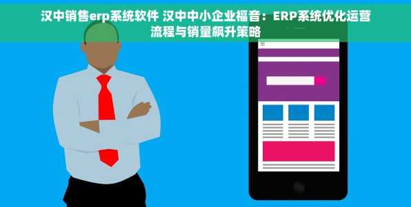 汉中销售erp系统软件 汉中中小企业福音：ERP系统优化运营流程与销量飙升策略