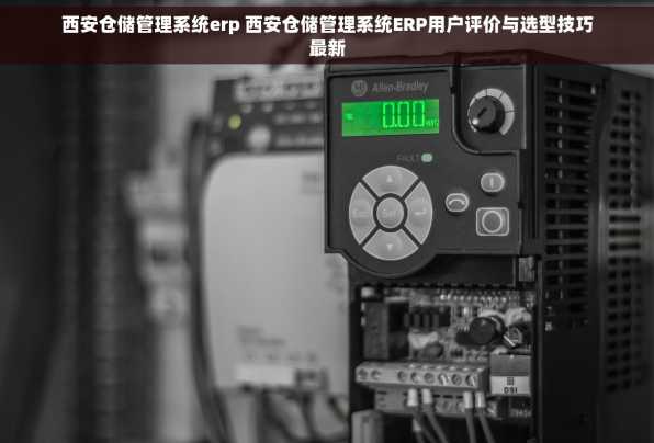 西安仓储管理系统erp 西安仓储管理系统ERP用户评价与选型技巧最新