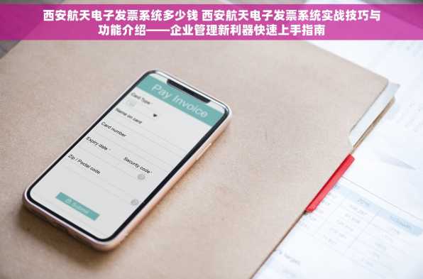 西安航天电子发票系统多少钱 西安航天电子发票系统实战技巧与功能介绍——企业管理新利器快速上手指南
