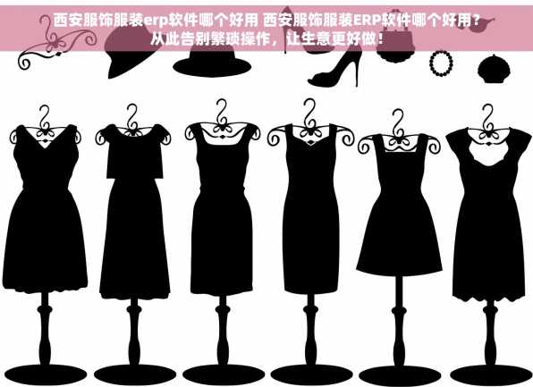 西安服饰服装erp软件哪个好用 西安服饰服装ERP软件哪个好用？从此告别繁琐操作，让生意更好做！