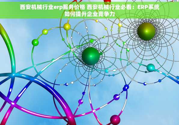 西安机械行业erp服务价格 西安机械行业必看：ERP系统如何提升企业竞争力