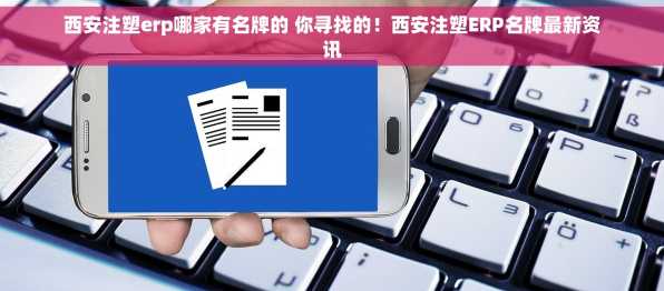 西安注塑erp哪家有名牌的 你寻找的！西安注塑ERP名牌最新资讯