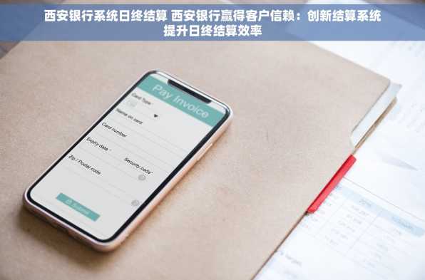西安银行系统日终结算 西安银行赢得客户信赖：创新结算系统提升日终结算效率