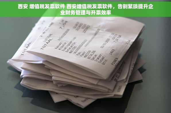 西安 增值税发票软件 西安增值税发票软件，告别繁琐提升企业财务管理与开票效率
