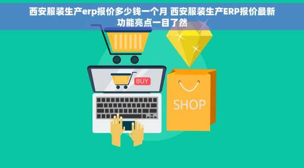 西安服装生产erp报价多少钱一个月 西安服装生产ERP报价最新功能亮点一目了然