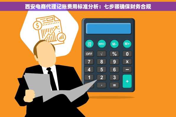 西安电商代理记账费用标准分析：七步骤确保财务合规